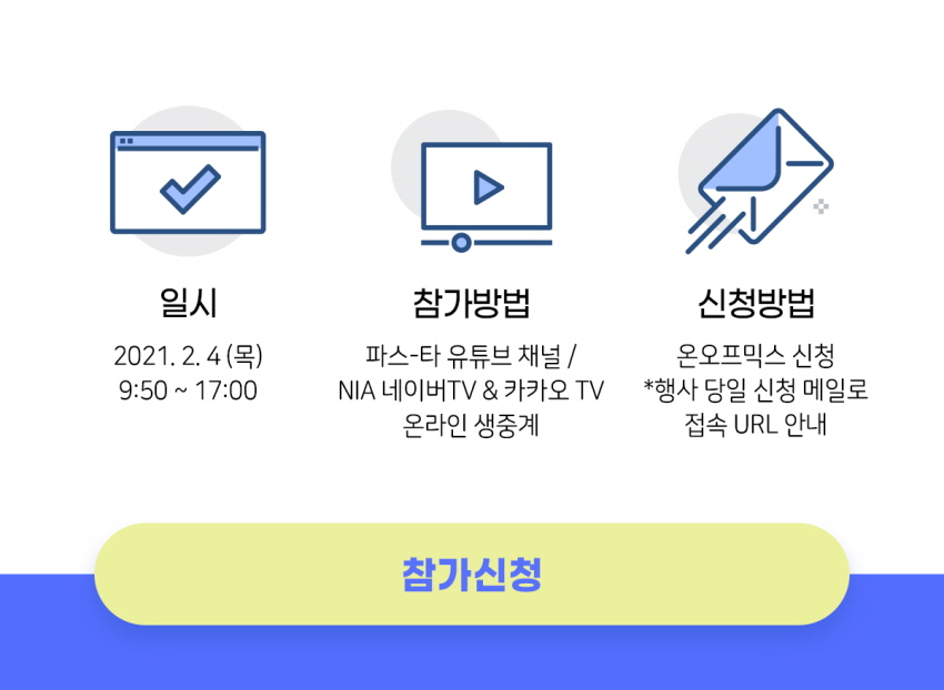 행사일시 : 2021.2.4(목) 9:50~17:00, 참가방법 : 파스-타 유튜브 채널/NIA네이버TV&카카오TV 온라인생중계, 신청방법 : 온오프믹스 신청 *행사당일 신청메일로 접속 URL 안내